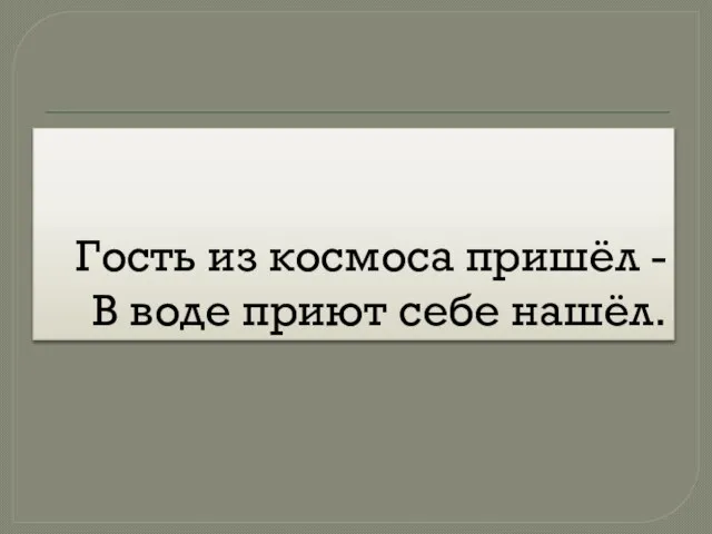 Гость из космоса пришёл - В воде приют себе нашёл.