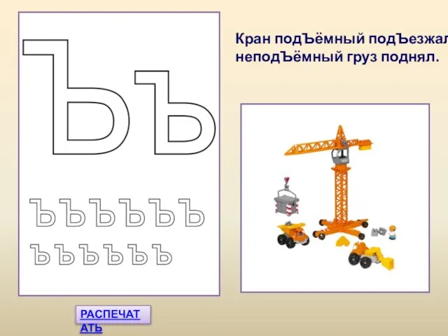 РАСПЕЧАТАТЬ Кран подЪёмный подЪезжал, неподЪёмный груз поднял.