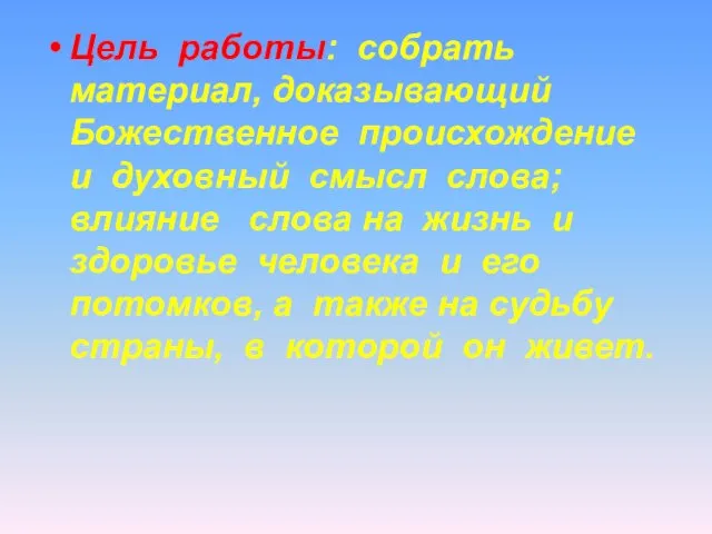 Цель работы: собрать материал, доказывающий Божественное происхождение и духовный смысл слова; влияние