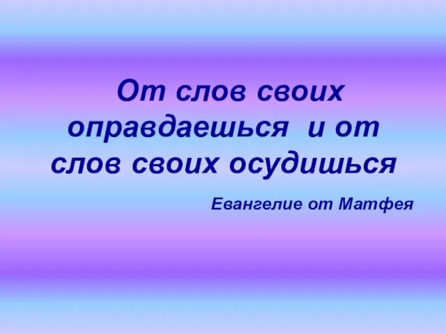 От слов своих оправдаешься и от слов своих осудишься Евангелие от Матфея