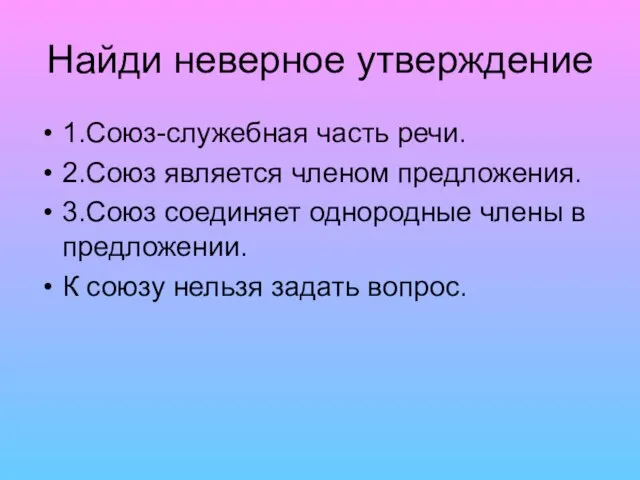 Найди неверное утверждение 1.Союз-служебная часть речи. 2.Союз является членом предложения. 3.Союз соединяет