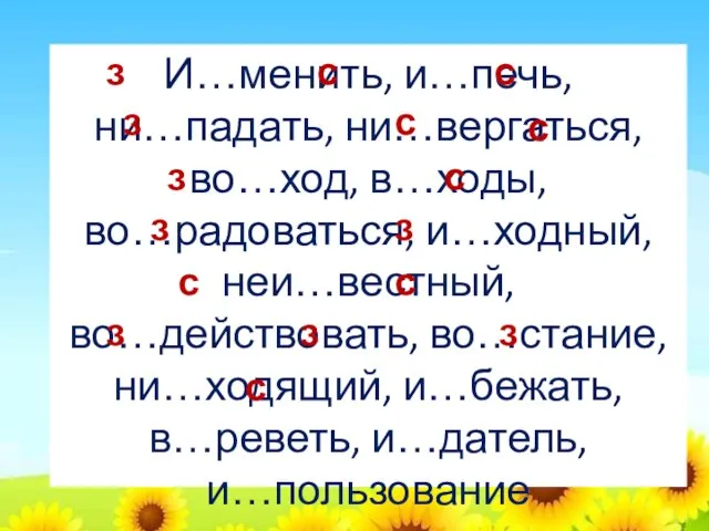 И…менить, и…печь, ни…падать, ни…вергаться, во…ход, в…ходы, во…радоваться, и…ходный, неи…вестный, во…действовать, во…стание, ни…ходящий,