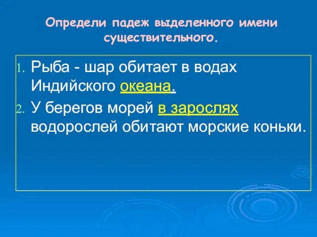 Определи падеж выделенного имени существительного. Рыба - шар обитает в водах Индийского