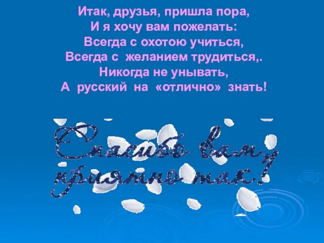 Итак, друзья, пришла пора, И я хочу вам пожелать: Всегда с охотою