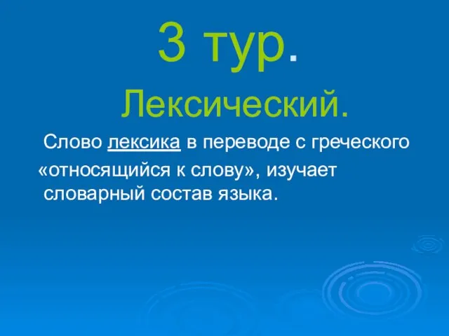 3 тур. Лексический. Слово лексика в переводе с греческого «относящийся к слову», изучает словарный состав языка.