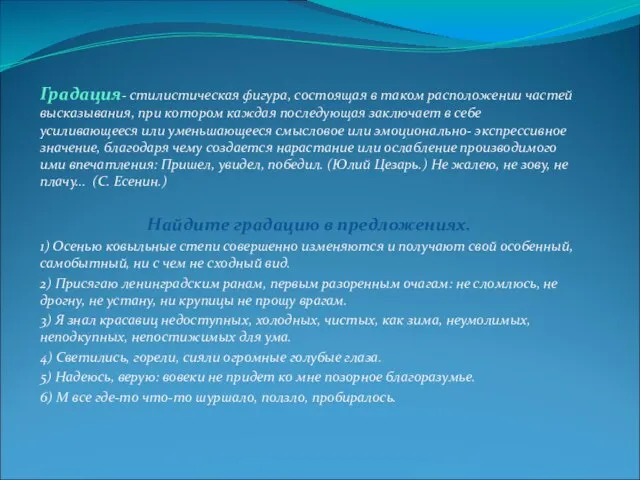 Градация- стилистическая фигура, состоящая в таком расположении частей высказывания, при котором каждая