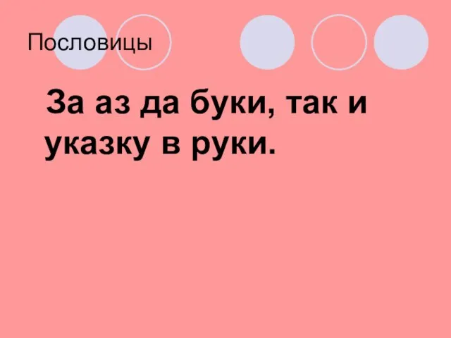 Пословицы За аз да буки, так и указку в руки.