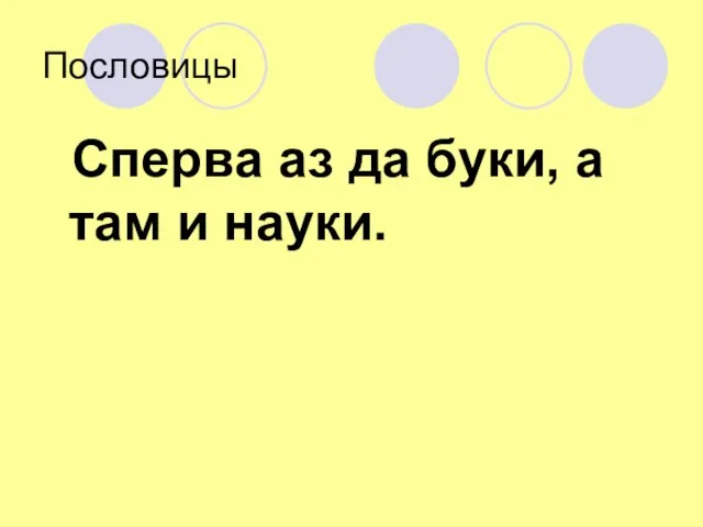 Пословицы Сперва аз да буки, а там и науки.