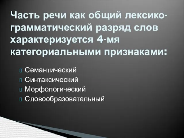 Часть речи как общий лексико-грамматический разряд слов характеризуется 4-мя категориальными признаками: Семантический Синтаксический Морфологический Словообразовательный