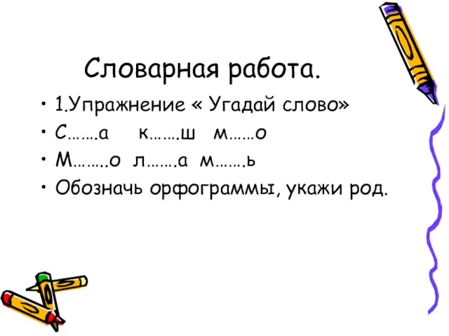 Словарная работа. 1.Упражнение « Угадай слово» С…….а к…….ш м……о М……..о л…….а м…….ь Обозначь орфограммы, укажи род.