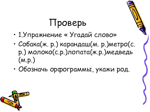 Проверь 1.Упражнение « Угадай слово» Собака(ж. р.) карандаш(м. р.)метро(с.р.) молоко(с.р.)лопата(ж.р.)медведь(м.р.) Обозначь орфограммы, укажи род.