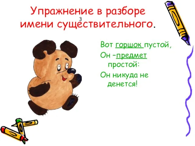 Упражнение в разборе имени существительного. Вот горшок пустой, Он –предмет простой: Он никуда не денется! 3