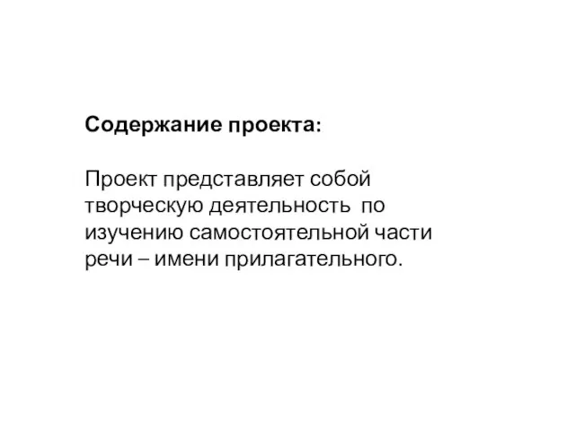 Содержание проекта: Проект представляет собой творческую деятельность по изучению самостоятельной части речи – имени прилагательного.