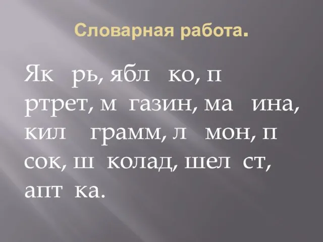 Словарная работа. Як рь, ябл ко, п ртрет, м газин, ма ина,кил