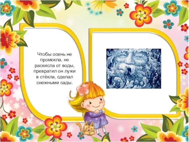 Чтобы осень не промокла, не раскисла от воды, превратил он лужи в стёкла, сделал снежными сады.