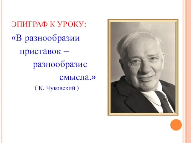 ЭПИГРАФ К УРОКУ: «В разнообразии приставок – разнообразие смысла.» ( К. Чуковский )