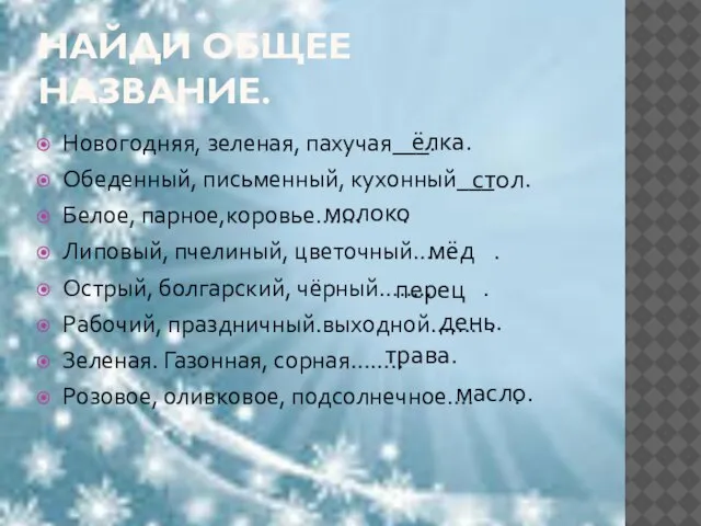 НАЙДИ ОБЩЕЕ НАЗВАНИЕ. Новогодняя, зеленая, пахучая___. Обеденный, письменный, кухонный___ . Белое, парное,коровье…….