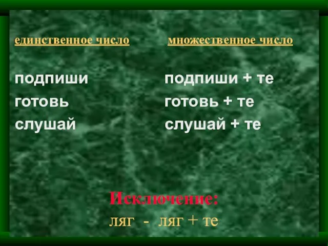 Исключение: ляг - ляг + те единственное число подпиши готовь слушай множественное