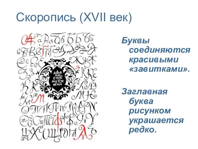 Скоропись (XVII век) Буквы соединяются красивыми «завитками». Заглавная буква рисунком украшается редко.