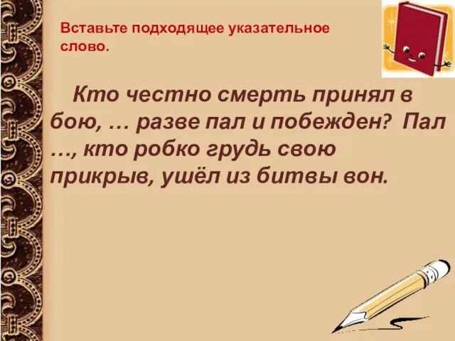 Вставьте подходящее указательное слово. Кто честно смерть принял в бою, … разве