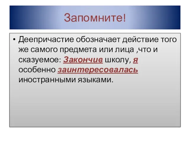 Запомните! Деепричастие обозначает действие того же самого предмета или лица ,что и