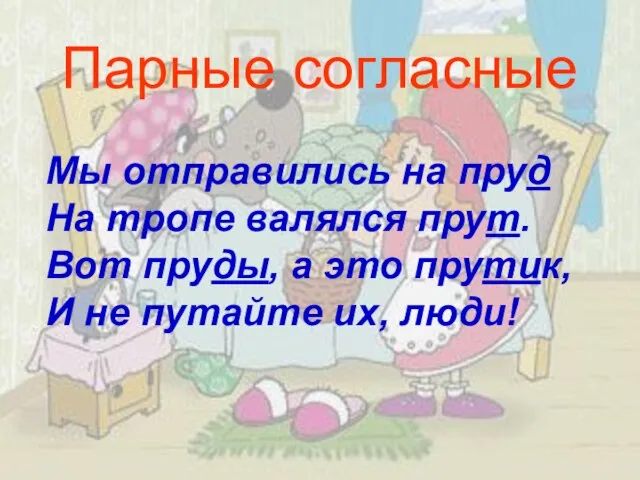 Парные согласные Мы отправились на пруд На тропе валялся прут. Вот пруды,