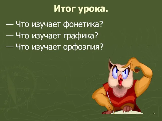 Итог урока. — Что изучает фонетика? — Что изучает графика? — Что изучает орфоэпия?