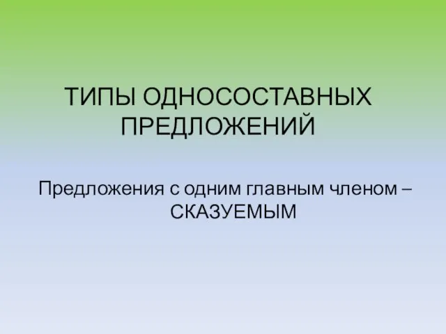 ТИПЫ ОДНОСОСТАВНЫХ ПРЕДЛОЖЕНИЙ Предложения с одним главным членом – СКАЗУЕМЫМ