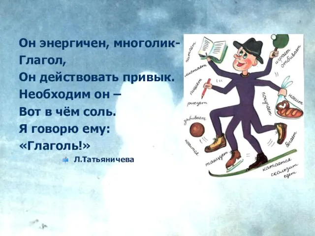 Он энергичен, многолик- Глагол, Он действовать привык. Необходим он – Вот в