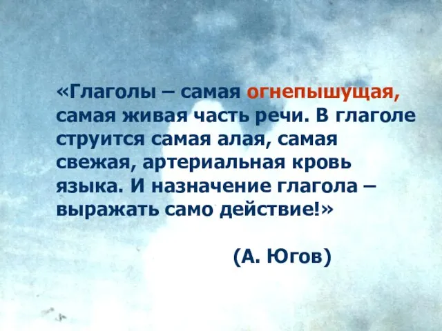 «Глаголы – самая огнепышущая, самая живая часть речи. В глаголе струится самая