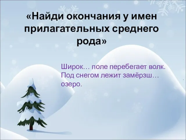 «Найди окончания у имен прилагательных среднего рода» Широк… поле перебегает волк. Под снегом лежит замёрзш… озеро.