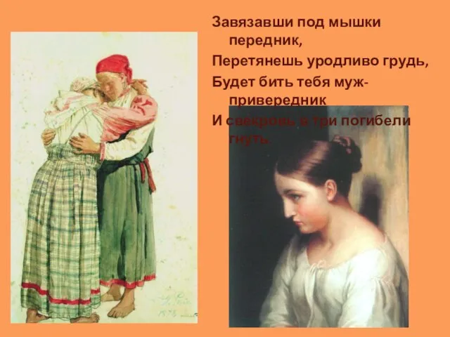 Завязавши под мышки передник, Перетянешь уродливо грудь, Будет бить тебя муж-привередник И