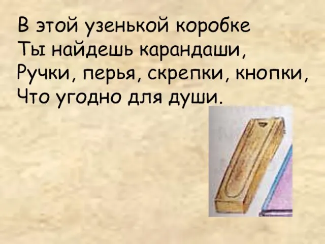 В этой узенькой коробке Ты найдешь карандаши, Ручки, перья, скрепки, кнопки, Что угодно для души.