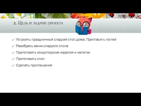 2. Цель и задачи проекта Устроить праздничный сладкий стол дома. Пригласить гостей