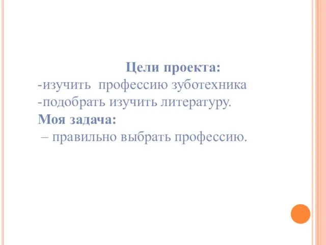 Цели проекта: -изучить профессию зуботехника -подобрать изучить литературу. Моя задача: – правильно выбрать профессию.