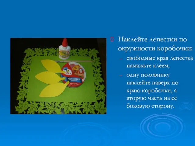 Наклейте лепестки по окружности коробочки: свободные края лепестка намажьте клеем, одну половинку