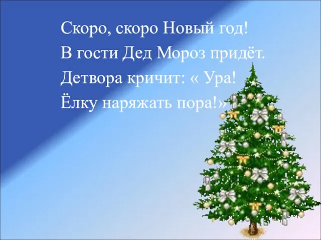 Скоро, скоро Новый год! В гости Дед Мороз придёт. Детвора кричит: « Ура! Ёлку наряжать пора!»