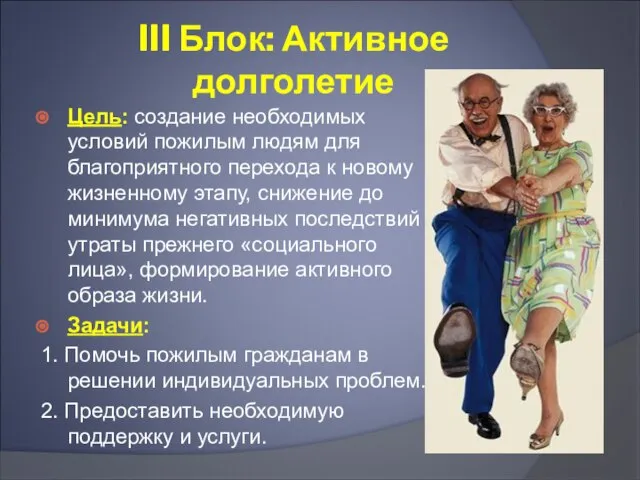 III Блок: Активное долголетие Цель: создание необходимых условий пожилым людям для благоприятного