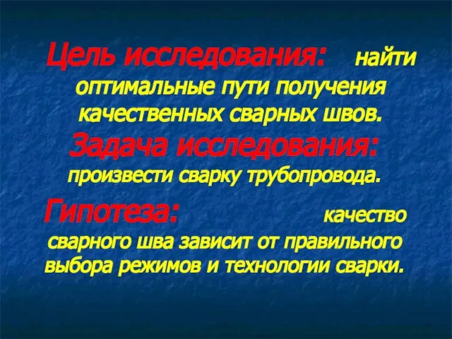 Цель исследования: найти оптимальные пути получения качественных сварных швов. Задача исследования: произвести