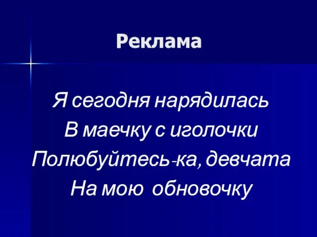 Реклама Я сегодня нарядилась В маечку с иголочки Полюбуйтесь-ка, девчата На мою обновочку