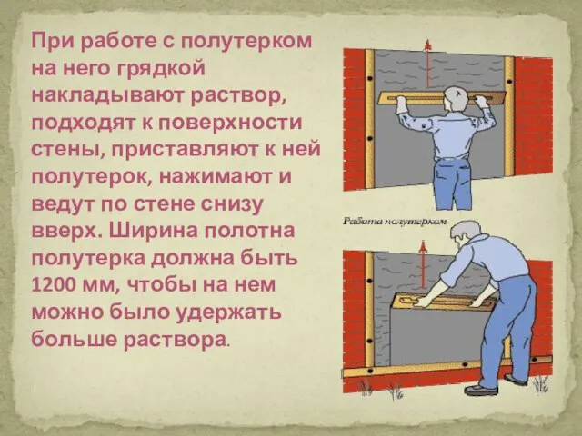 При работе с полутерком на него грядкой накладывают раствор, подходят к поверхности