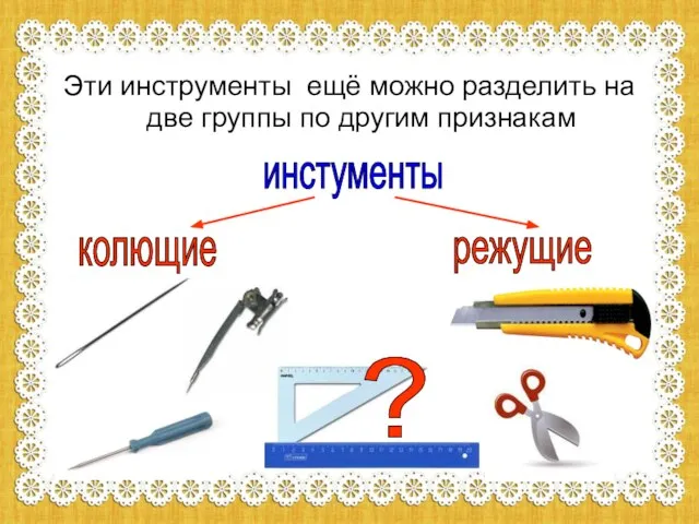 Эти инструменты ещё можно разделить на две группы по другим признакам инстументы колющие режущие ?