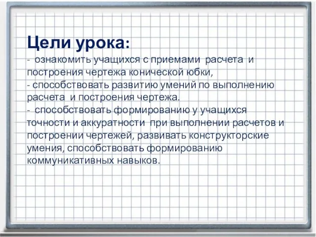 Цели урока: - ознакомить учащихся с приемами расчета и построения чертежа конической