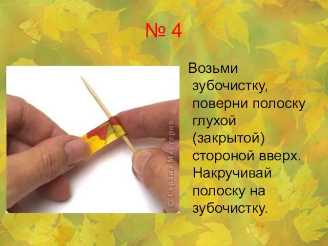 № 4 Возьми зубочистку, поверни полоску глухой (закрытой) стороной вверх. Накручивай полоску на зубочистку.