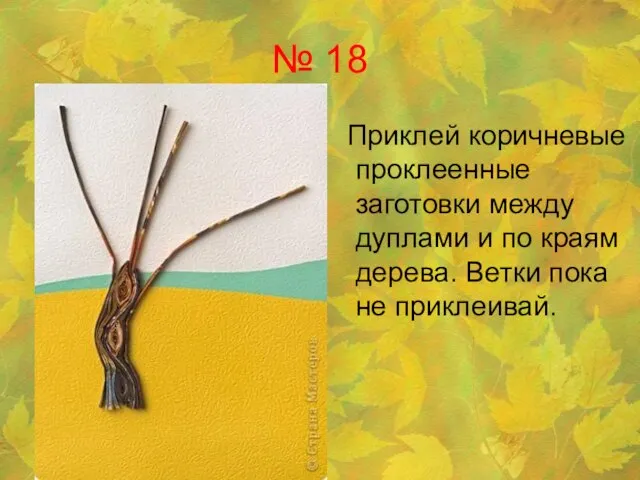 № 18 Приклей коричневые проклеенные заготовки между дуплами и по краям дерева. Ветки пока не приклеивай.