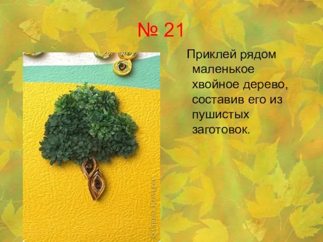 № 21 Приклей рядом маленькое хвойное дерево, составив его из пушистых заготовок.