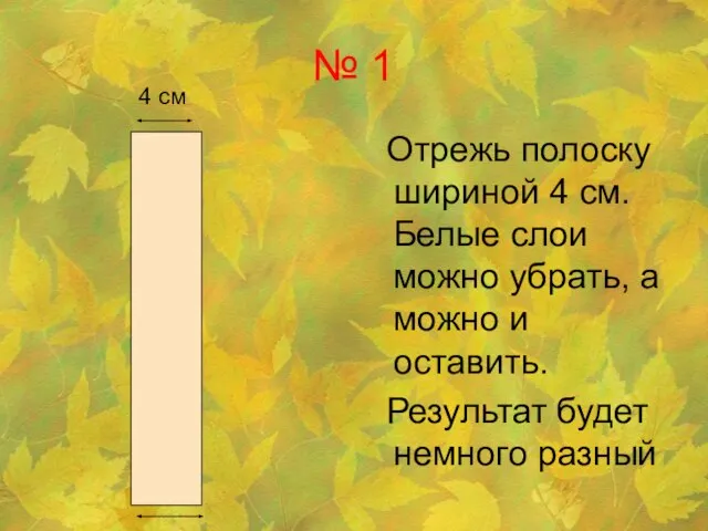 № 1 Отрежь полоску шириной 4 см. Белые слои можно убрать, а