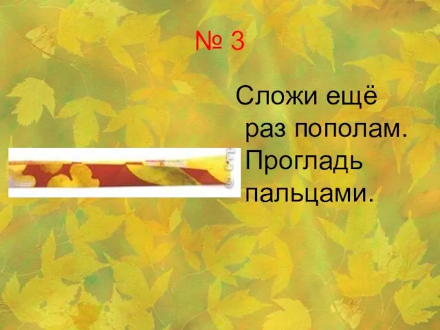 № 3 Сложи ещё раз пополам. Прогладь пальцами.