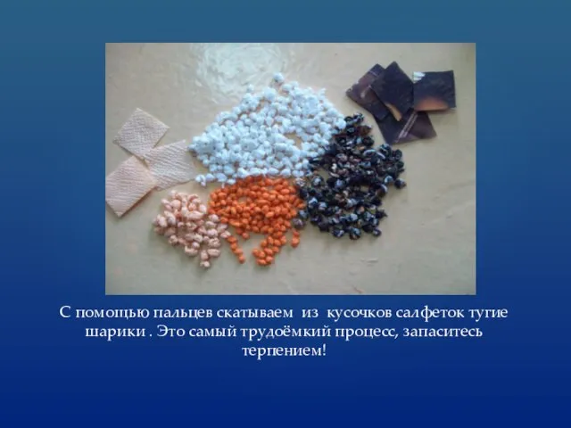 С помощью пальцев скатываем из кусочков салфеток тугие шарики . Это самый трудоёмкий процесс, запаситесь терпением!