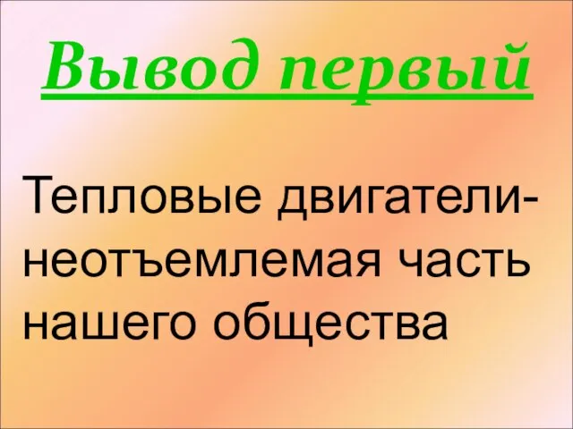 Вывод первый Тепловые двигатели- неотъемлемая часть нашего общества